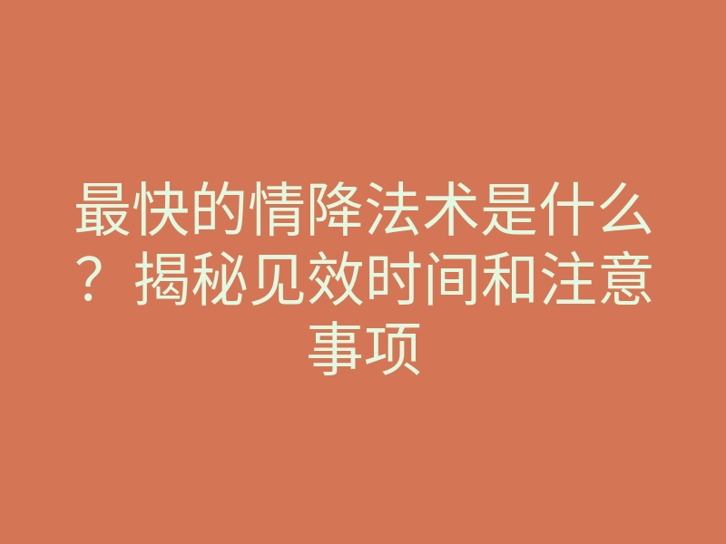 最快的情降法术是什么?揭秘见效时间和注意事项