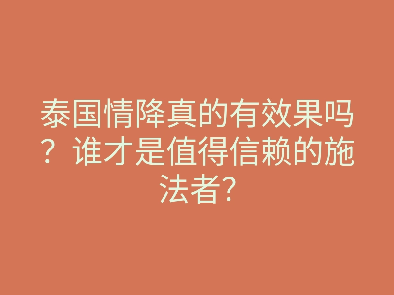 泰国情降真的有效果吗？谁才是值得信赖的施法者？