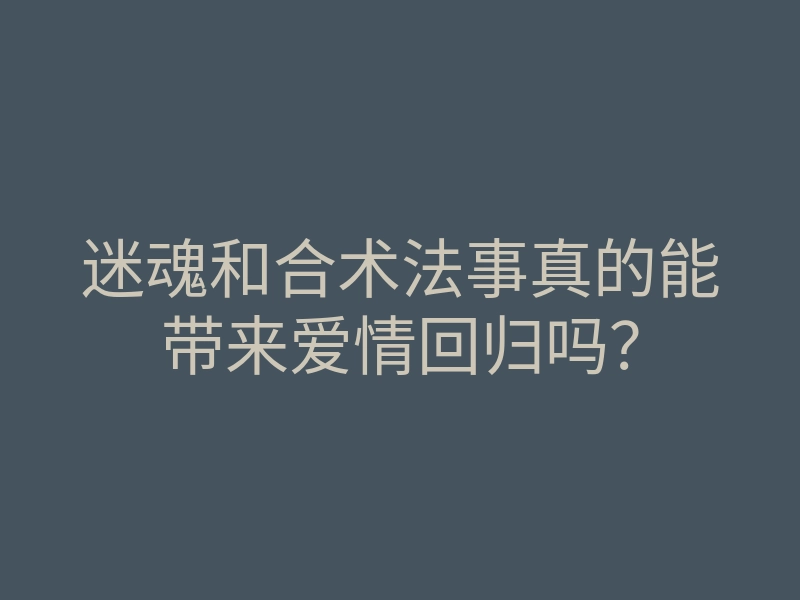迷魂和合术法事真的能带来爱情回归吗?