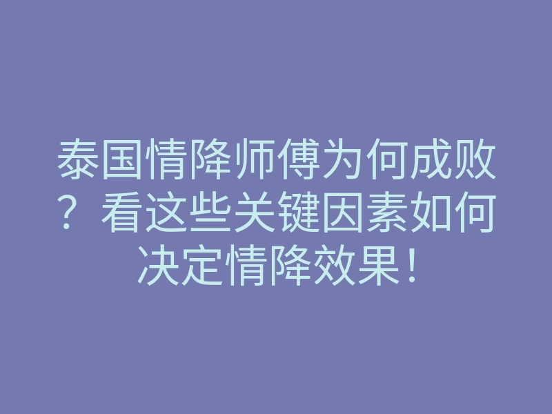 泰国情降师傅为何成败?看这些关键因素如何决定情降效果!