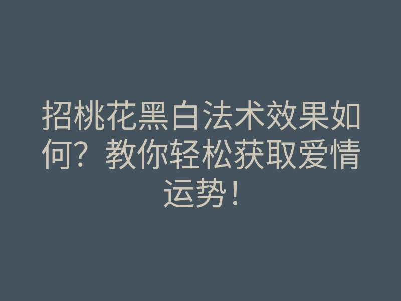 招桃花黑白法术效果如何?教你轻松获取爱情运势!