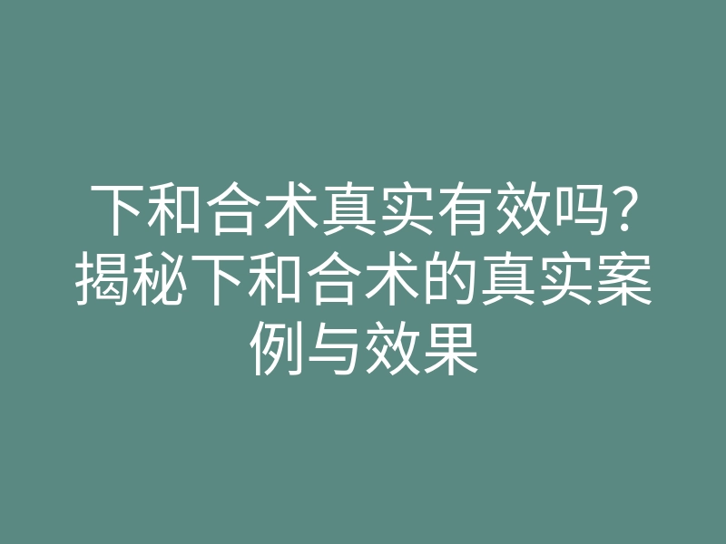 下和合术真实有效吗?揭秘下和合术的真实案例与效果