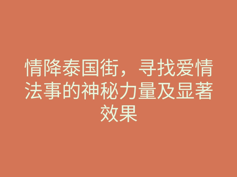 情降泰国街,寻找爱情法事的神秘力量及显著效果