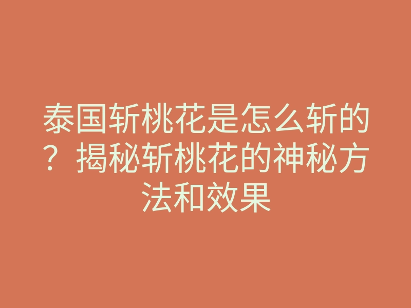 泰国斩桃花是怎么斩的？揭秘斩桃花的神秘方法和效果