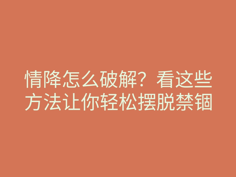 情降怎么破解?看这些方法让你轻松摆脱禁锢