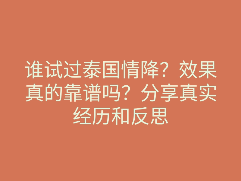 谁试过泰国情降?效果真的靠谱吗?分享真实经历和反思