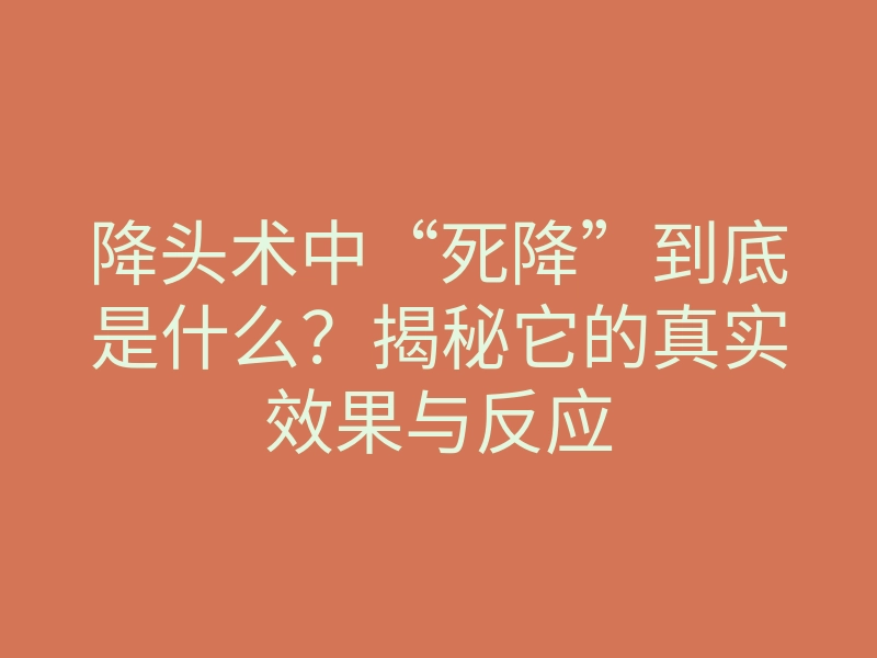降头术中“死降”到底是什么?揭秘它的真实效果与反应