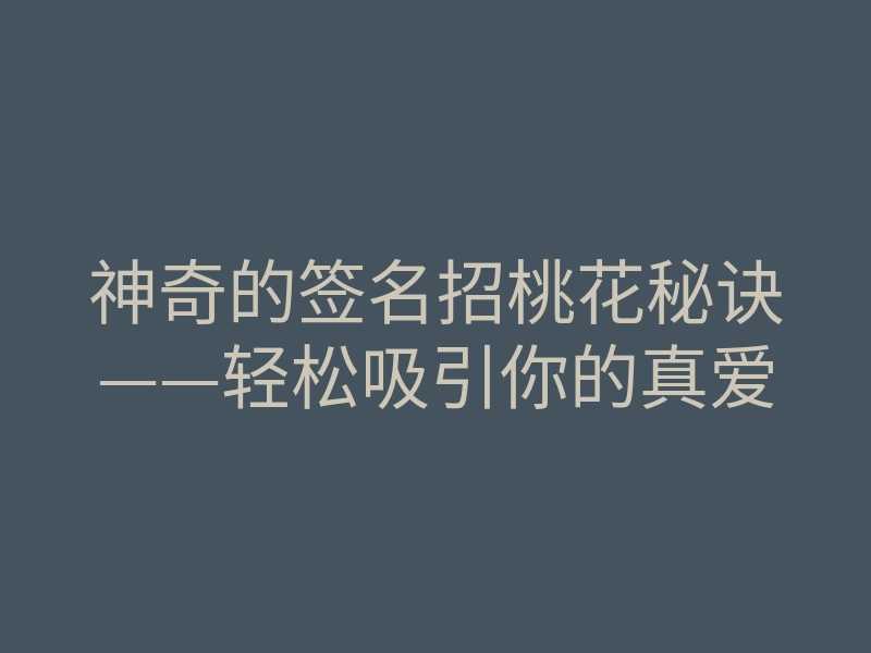神奇的签名招桃花秘诀——轻松吸引你的真爱