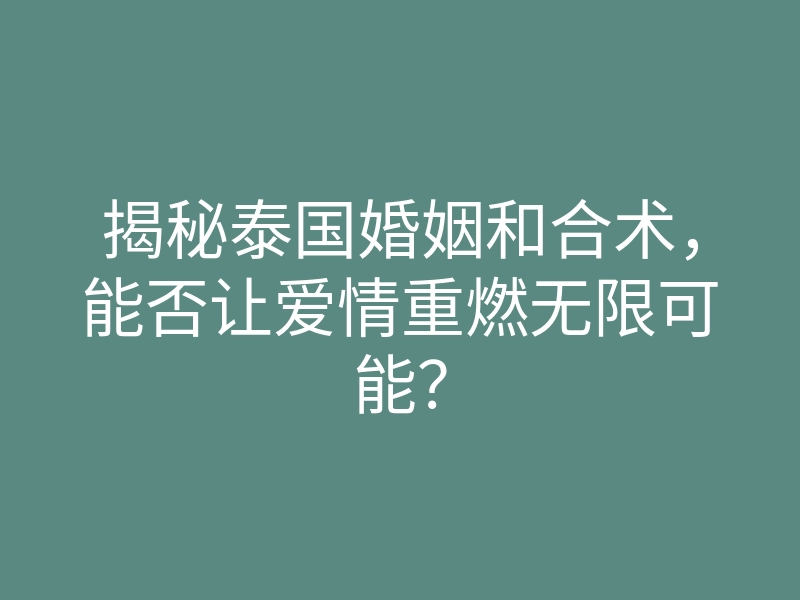 揭秘泰国婚姻和合术,能否让爱情重燃无限可能?