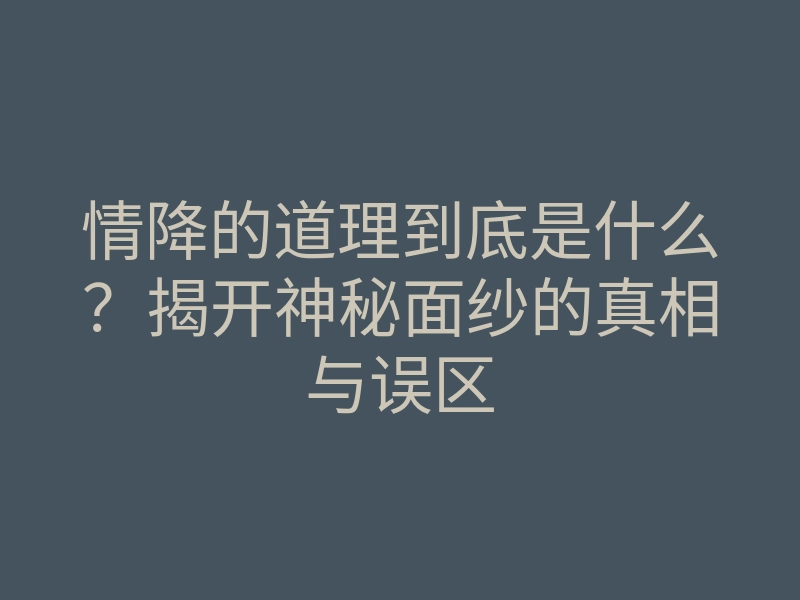 情降的道理到底是什么?揭开神秘面纱的真相与误区