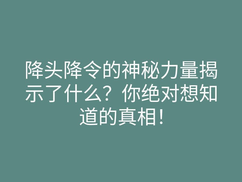 降头降令的神秘力量揭示了什么?你绝对想知道的真相!