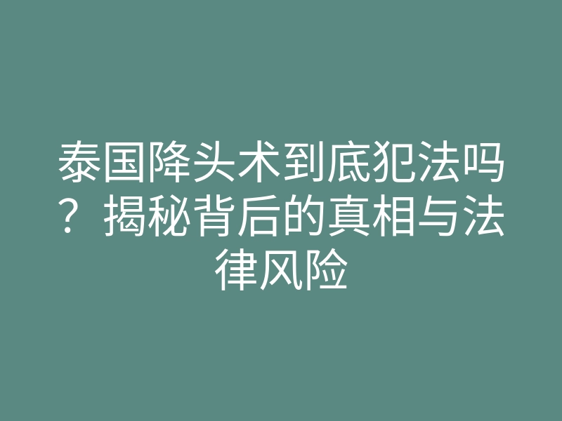 泰国降头术到底犯法吗?揭秘背后的真相与法律风险
