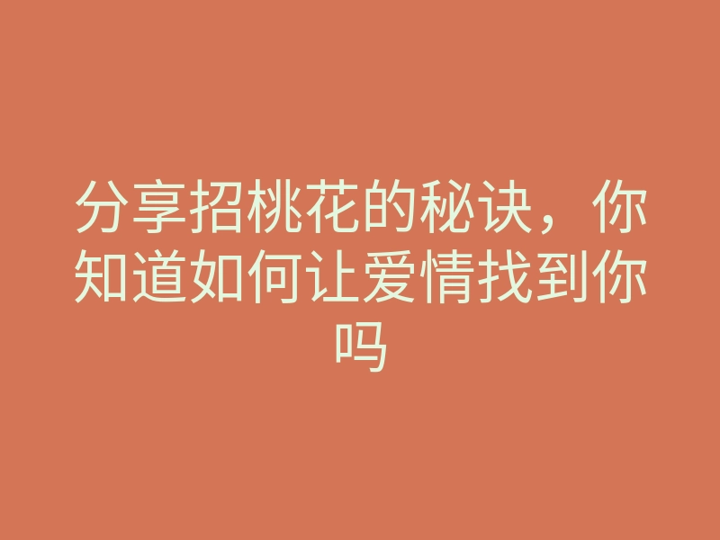 分享招桃花的秘诀,你知道如何让爱情找到你吗