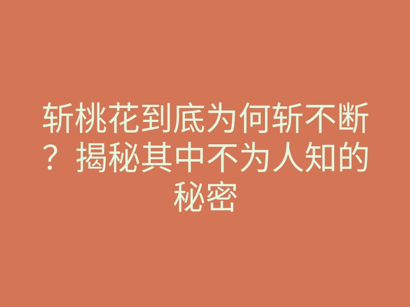 斩桃花到底为何斩不断？揭秘其中不为人知的秘密