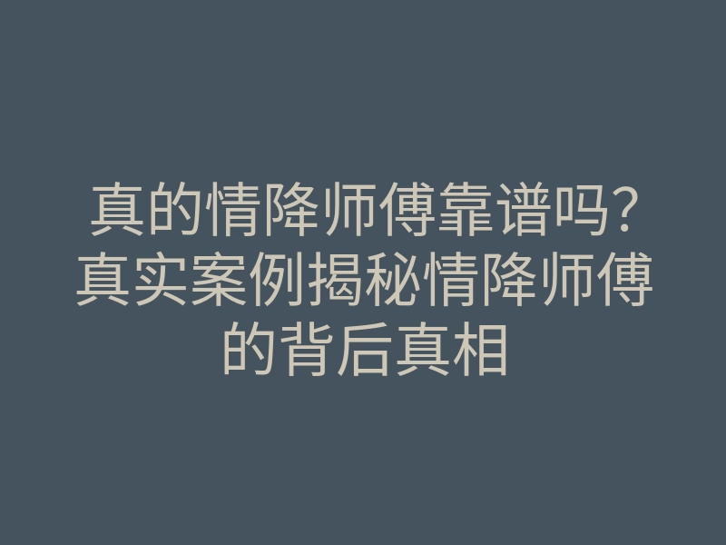 真的情降师傅靠谱吗?真实案例揭秘情降师傅的背后真相