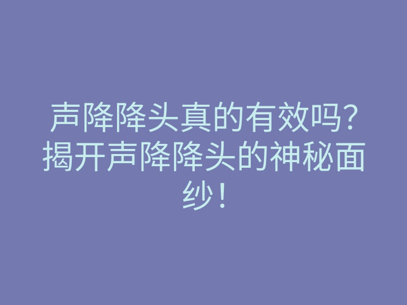 声降降头真的有效吗?揭开声降降头的神秘面纱!