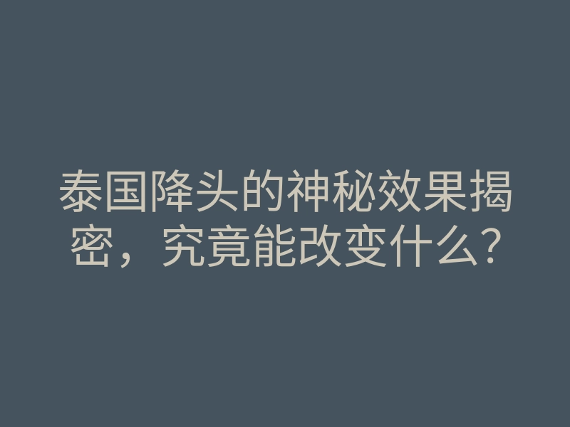 泰国降头的神秘效果揭密,究竟能改变什么?