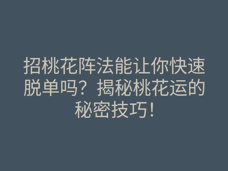 招桃花阵法能让你快速脱单吗？揭秘桃花运的秘密技巧！