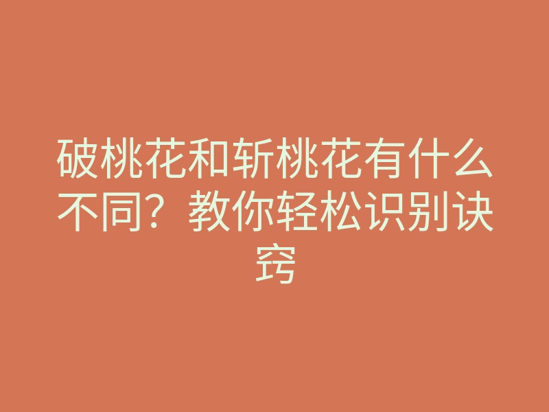 破桃花和斩桃花有什么不同?教你轻松识别诀窍