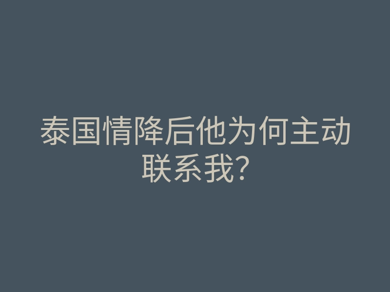 泰国情降后他为何主动联系我?