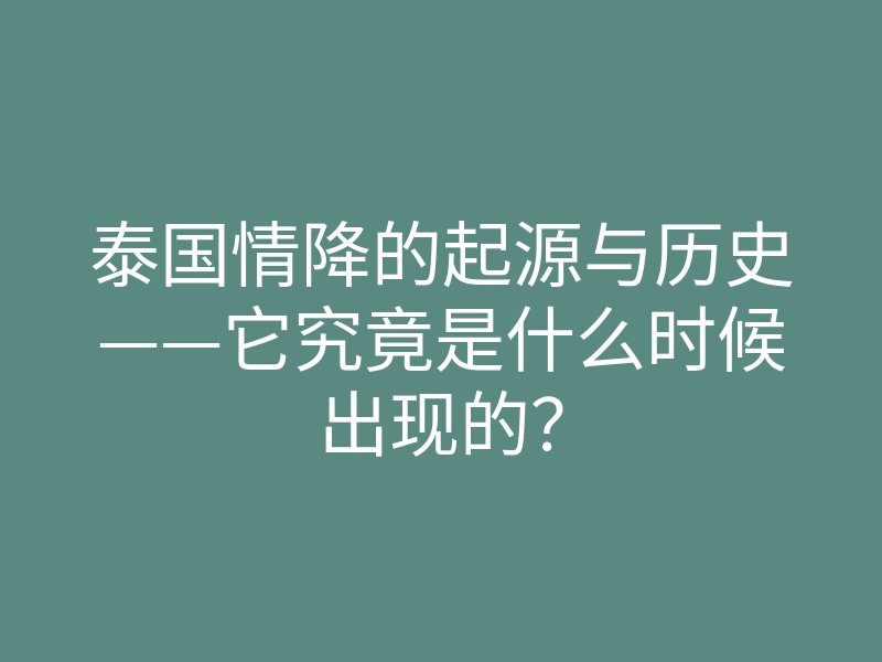 泰国情降的起源与历史——它究竟是什么时候出现的？