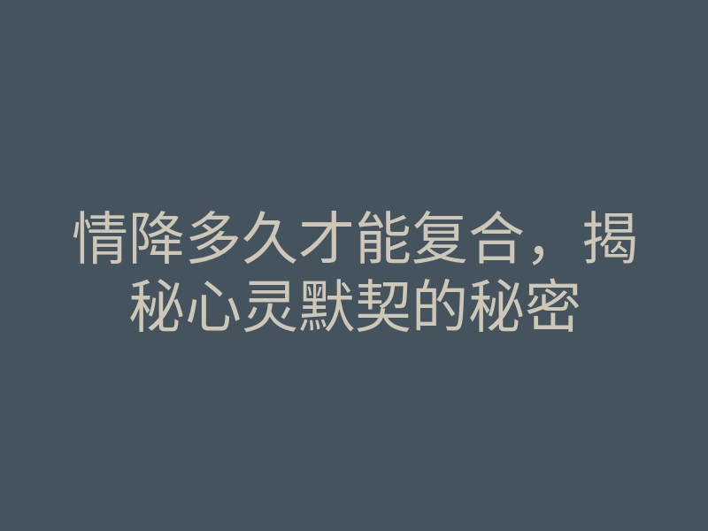情降多久才能复合,揭秘心灵默契的秘密