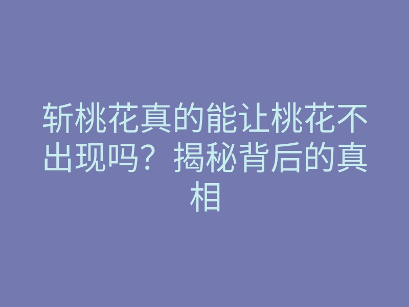 斩桃花真的能让桃花不出现吗?揭秘背后的真相