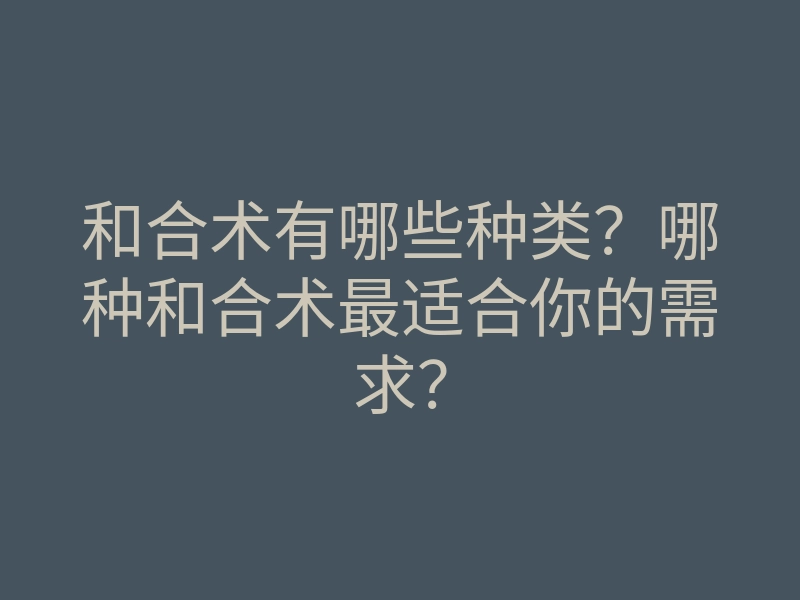 和合术有哪些种类？哪种和合术最适合你的需求？