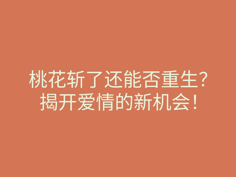 桃花斩了还能否重生?揭开爱情的新机会!