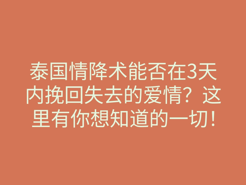泰国情降术能否在3天内挽回失去的爱情?这里有你想知道的一切!