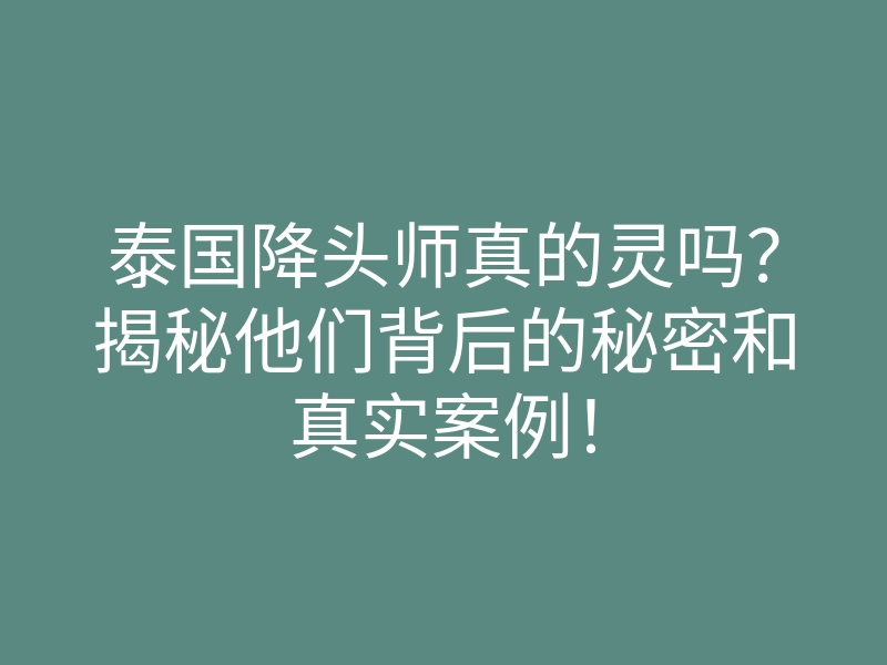 泰国降头师真的灵吗?揭秘他们背后的秘密和真实案例!