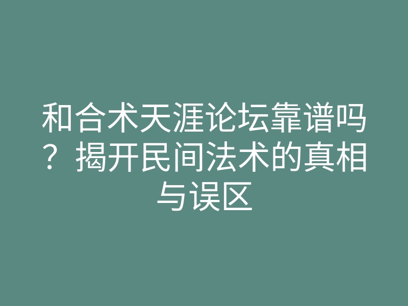 和合术天涯论坛靠谱吗？揭开民间法术的真相与误区