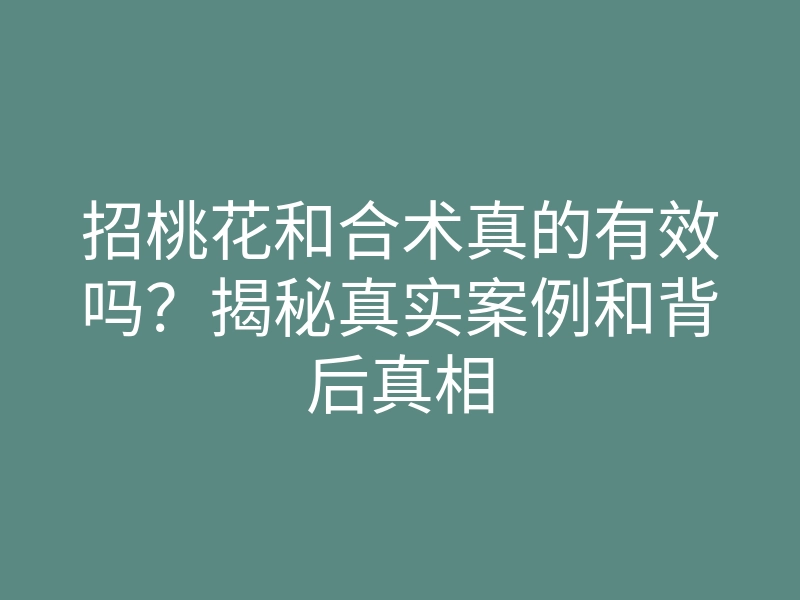 招桃花和合术真的有效吗？揭秘真实案例和背后真相