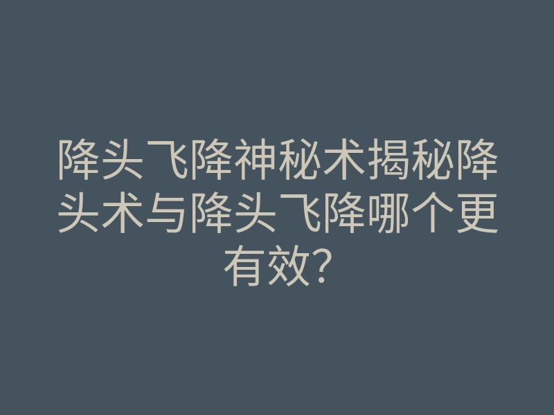 降头飞降神秘术揭秘降头术与降头飞降哪个更有效?