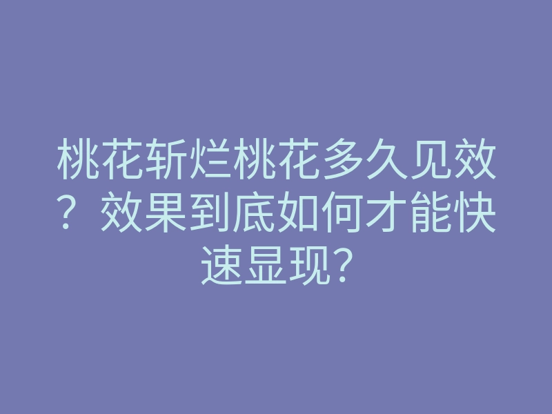 桃花斩烂桃花多久见效?效果到底如何才能快速显现?