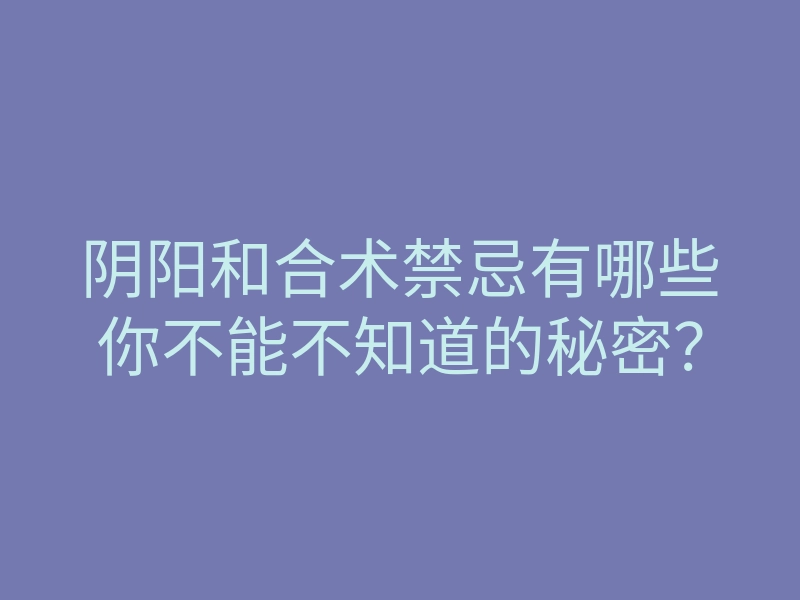 阴阳和合术禁忌有哪些你不能不知道的秘密？