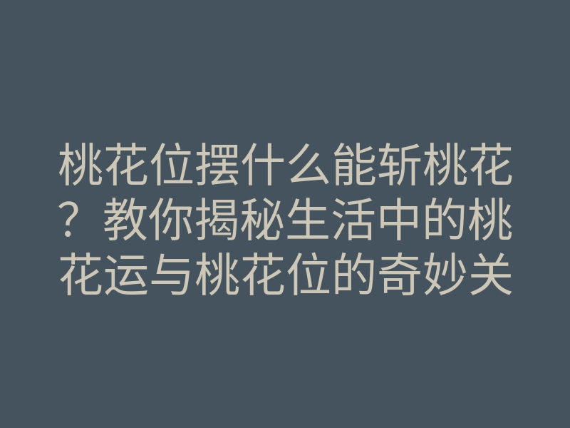 桃花位摆什么能斩桃花?教你揭秘生活中的桃花运与桃花位的奇妙关系!