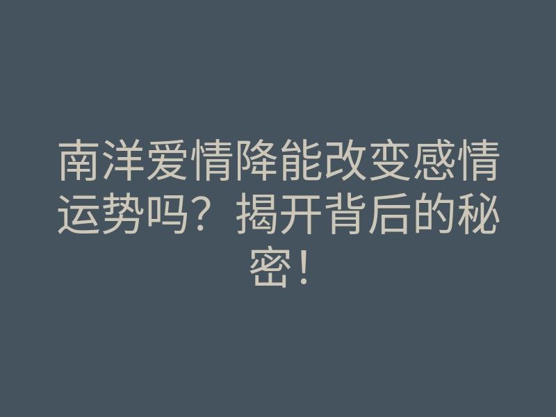 南洋爱情降能改变感情运势吗?揭开背后的秘密!