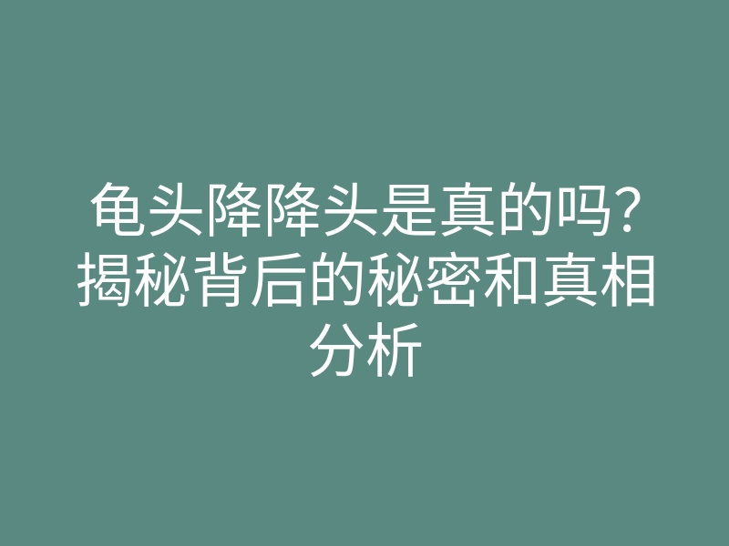 龟头降降头是真的吗?揭秘背后的秘密和真相分析