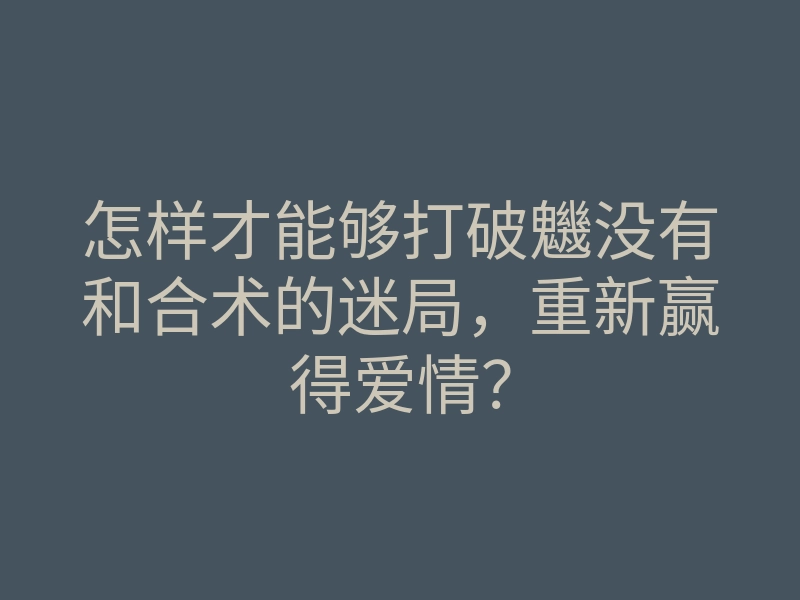 怎样才能够打破魕没有和合术的迷局,重新赢得爱情?
