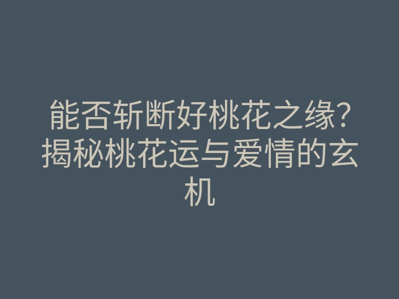 能否斩断好桃花之缘?揭秘桃花运与爱情的玄机