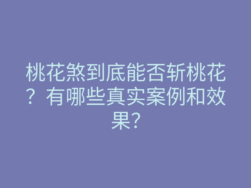 桃花煞到底能否斩桃花?有哪些真实案例和效果?
