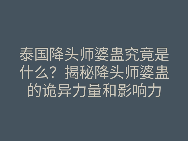 泰国降头师婆蛊究竟是什么?揭秘降头师婆蛊的诡异力量和影响力