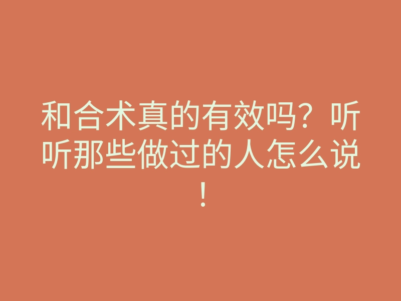 和合术真的有效吗?听听那些做过的人怎么说!