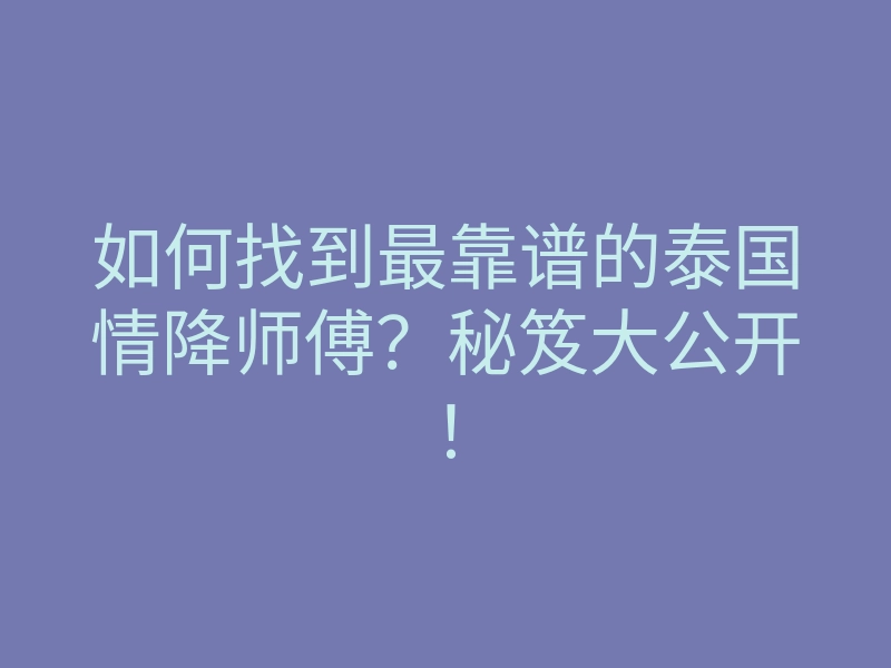 如何找到最靠谱的泰国情降师傅?秘笈大公开!