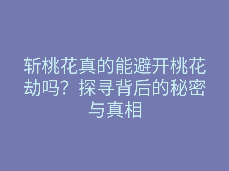斩桃花真的能避开桃花劫吗？探寻背后的秘密与真相