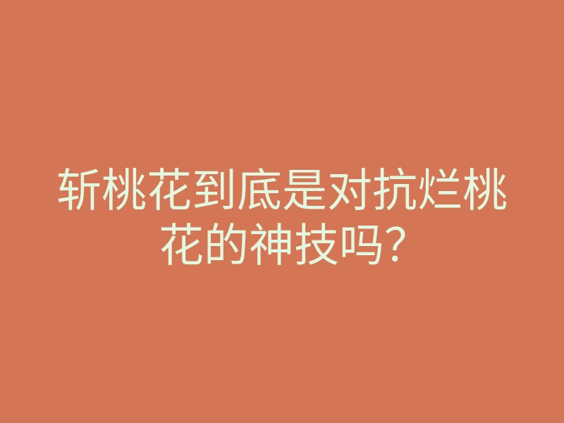 斩桃花到底是对抗烂桃花的神技吗?