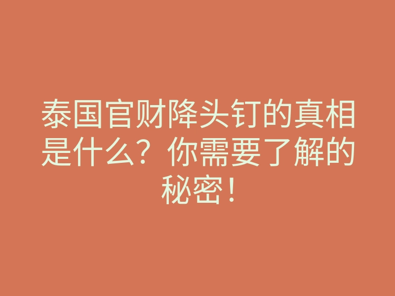 泰国官财降头钉的真相是什么?你需要了解的秘密!