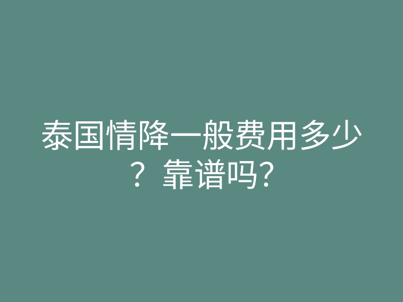 泰国情降一般费用多少?靠谱吗?
