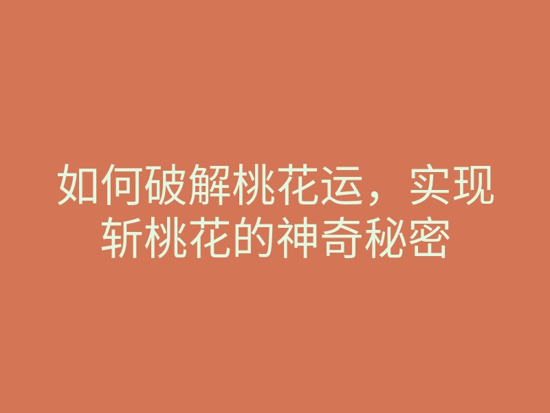 如何破解桃花运，实现斩桃花的神奇秘密